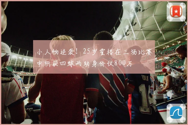 小人物逆袭！25岁霍格在三场比赛中斩获四球两助身价仅800万
