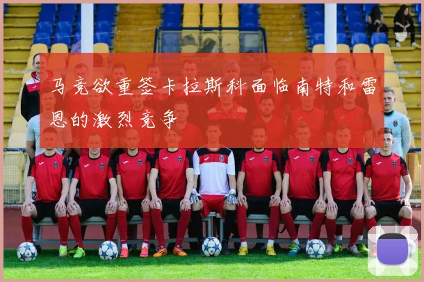 马竞欲重签卡拉斯科面临南特和雷恩的激烈竞争