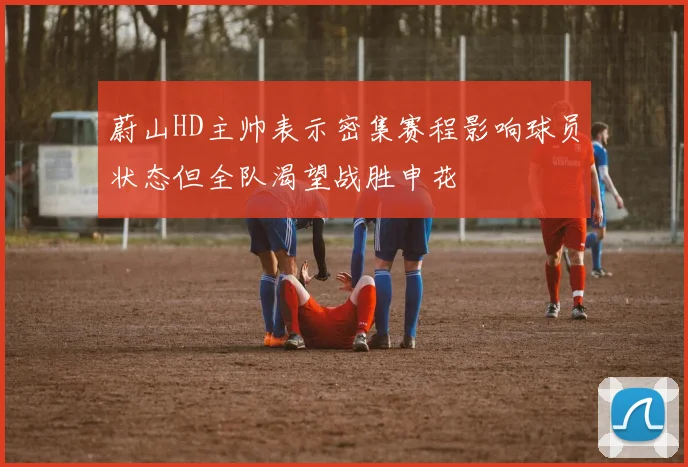 蔚山HD主帅表示密集赛程影响球员状态但全队渴望战胜申花