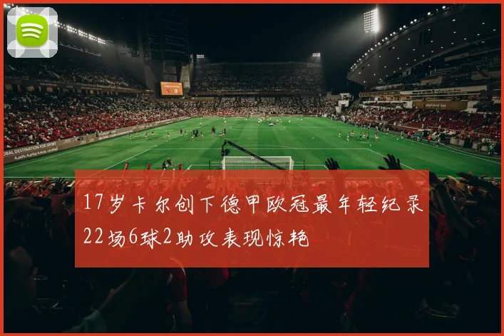 17岁卡尔创下德甲欧冠最年轻纪录22场6球2助攻表现惊艳