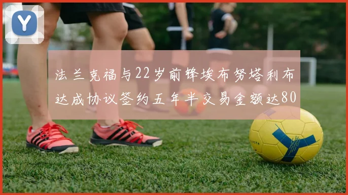 法兰克福与22岁前锋埃布努塔利布达成协议签约五年半交易金额达800万欧元