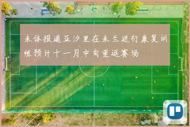 米体报道亚沙里在米兰进行康复训练预计十一月中旬重返赛场