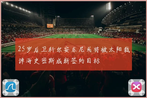 25岁后卫科尔安东尼或将被太阳裁掉海史密斯成新签约目标