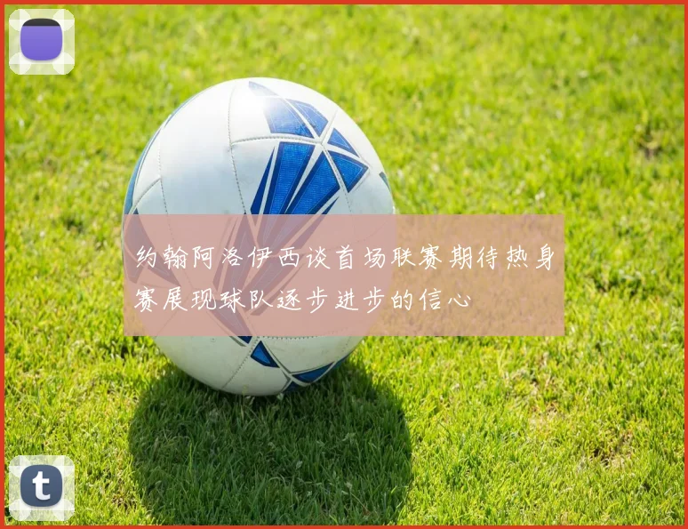 约翰阿洛伊西谈首场联赛期待热身赛展现球队逐步进步的信心