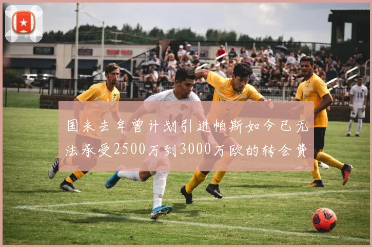 国米去年曾计划引进帕斯如今已无法承受2500万到3000万欧的转会费