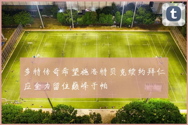 多特传奇希望施洛特贝克续约拜仁应全力留住巅峰于帕