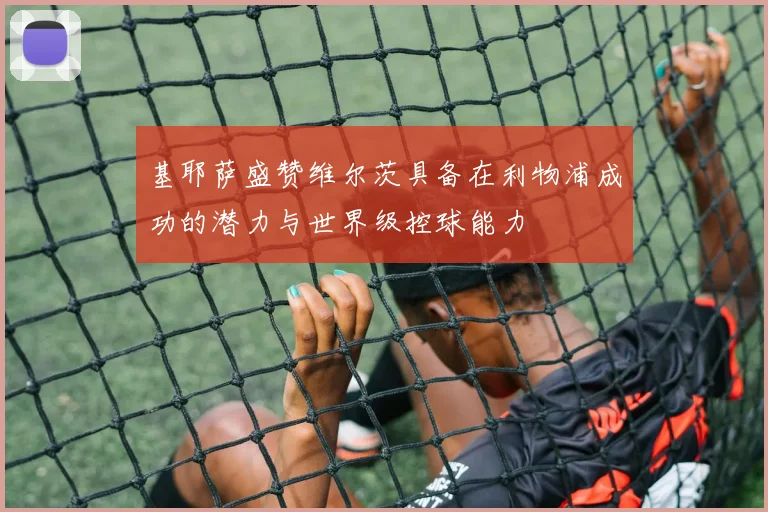 基耶萨盛赞维尔茨具备在利物浦成功的潜力与世界级控球能力