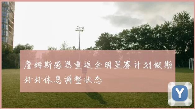 詹姆斯感恩重返全明星赛计划假期好好休息调整状态