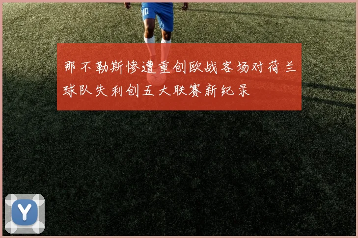 那不勒斯惨遭重创欧战客场对荷兰球队失利创五大联赛新纪录
