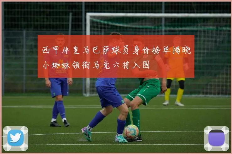 西甲非皇马巴萨球员身价榜单揭晓小蜘蛛领衔马竞六将入围