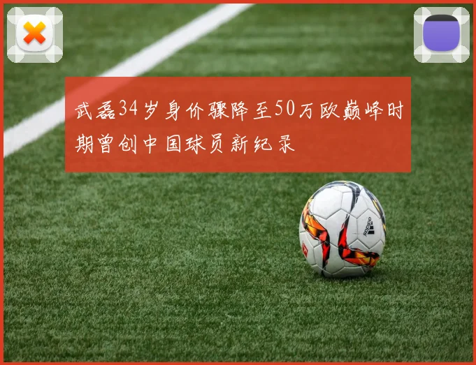 武磊34岁身价骤降至50万欧巅峰时期曾创中国球员新纪录