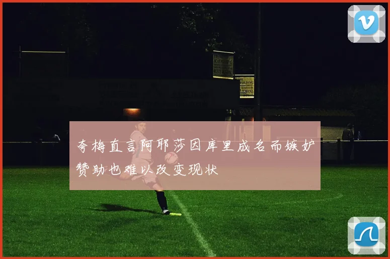 夸梅直言阿耶莎因库里成名而嫉妒赞助也难以改变现状