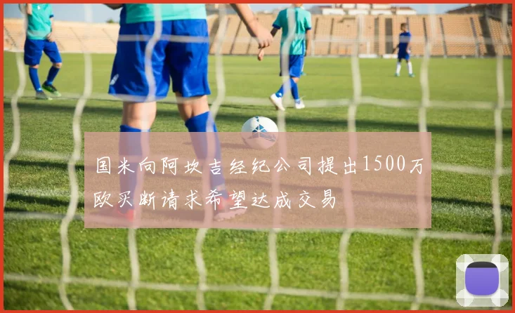 国米向阿坎吉经纪公司提出1500万欧买断请求希望达成交易