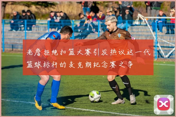 老詹拒绝扣篮大赛引发热议这一代篮球标杆的麦克朗纪念赛之争