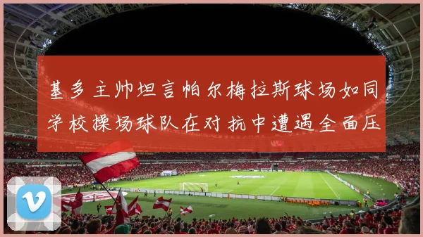 基多主帅坦言帕尔梅拉斯球场如同学校操场球队在对抗中遭遇全面压制