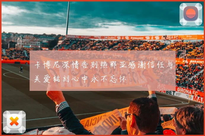 卡博尼深情告别热那亚感谢信任与关爱铭刻心中永不忘怀