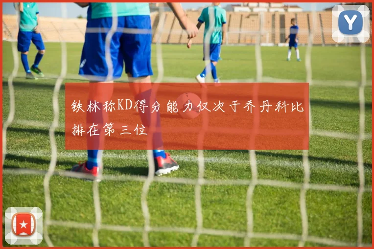 铁林称KD得分能力仅次于乔丹科比排在第三位