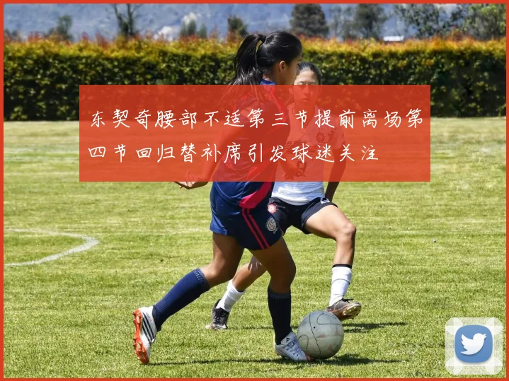 东契奇腰部不适第三节提前离场第四节回归替补席引发球迷关注