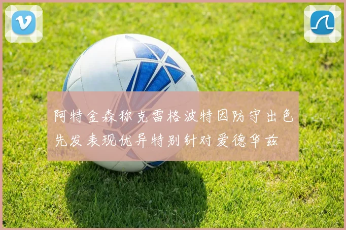 阿特金森称克雷格波特因防守出色先发表现优异特别针对爱德华兹